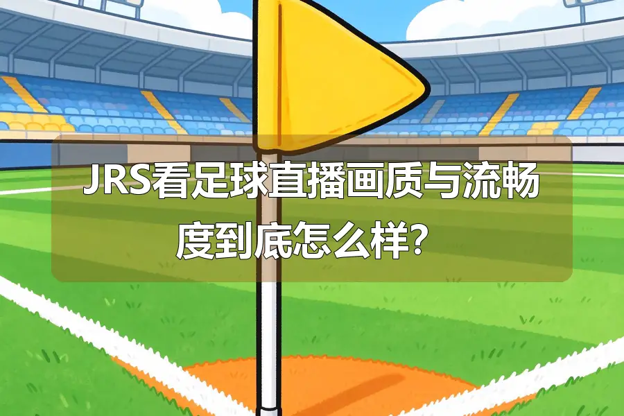 JRS看足球直播画质与流畅度到底怎么样？
